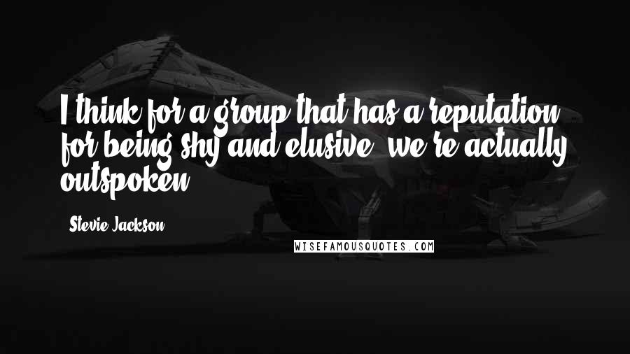 Stevie Jackson Quotes: I think for a group that has a reputation for being shy and elusive, we're actually outspoken.