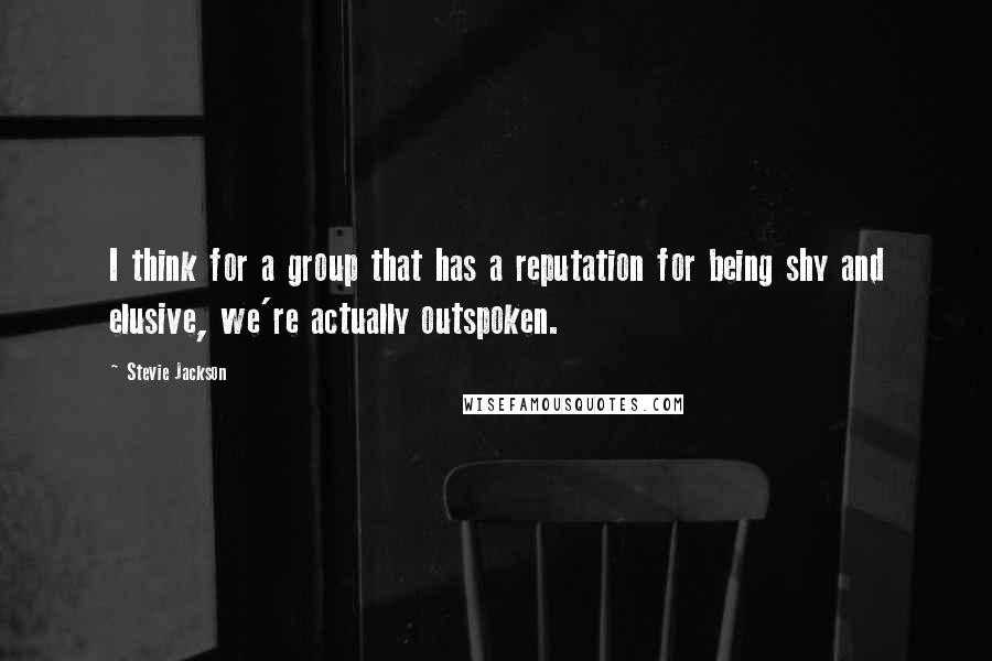 Stevie Jackson Quotes: I think for a group that has a reputation for being shy and elusive, we're actually outspoken.