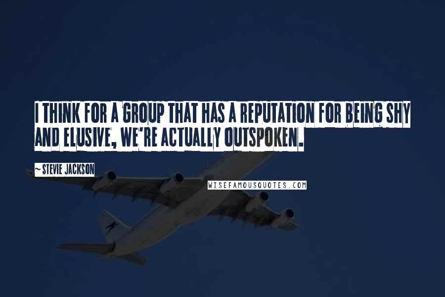 Stevie Jackson Quotes: I think for a group that has a reputation for being shy and elusive, we're actually outspoken.