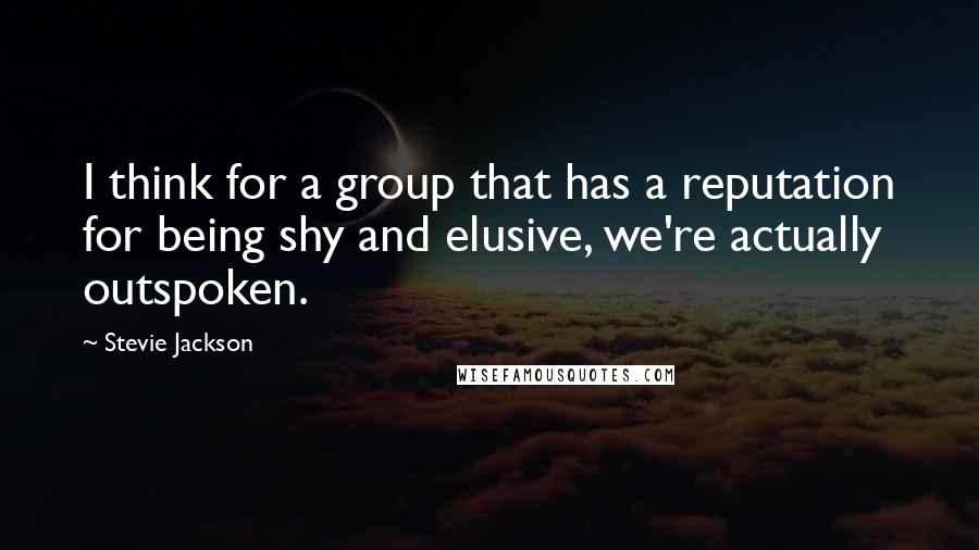 Stevie Jackson Quotes: I think for a group that has a reputation for being shy and elusive, we're actually outspoken.