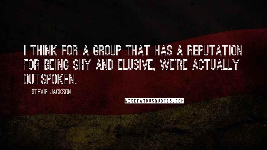 Stevie Jackson Quotes: I think for a group that has a reputation for being shy and elusive, we're actually outspoken.