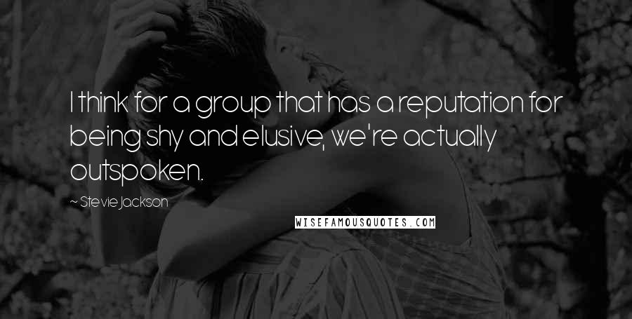 Stevie Jackson Quotes: I think for a group that has a reputation for being shy and elusive, we're actually outspoken.