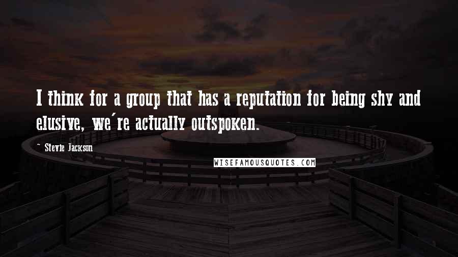 Stevie Jackson Quotes: I think for a group that has a reputation for being shy and elusive, we're actually outspoken.