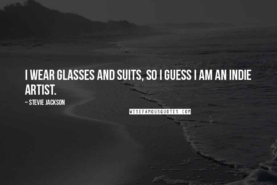 Stevie Jackson Quotes: I wear glasses and suits, so I guess I am an indie artist.