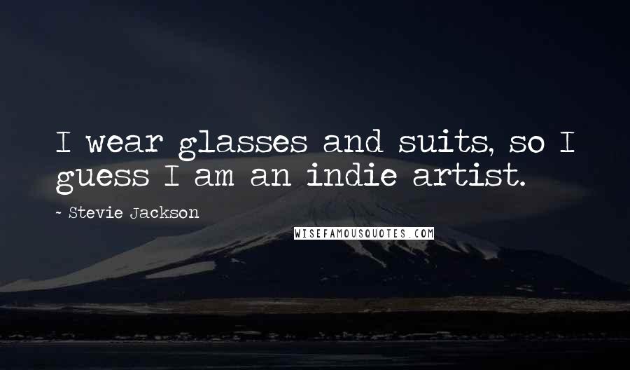 Stevie Jackson Quotes: I wear glasses and suits, so I guess I am an indie artist.