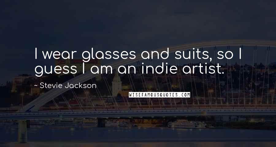 Stevie Jackson Quotes: I wear glasses and suits, so I guess I am an indie artist.
