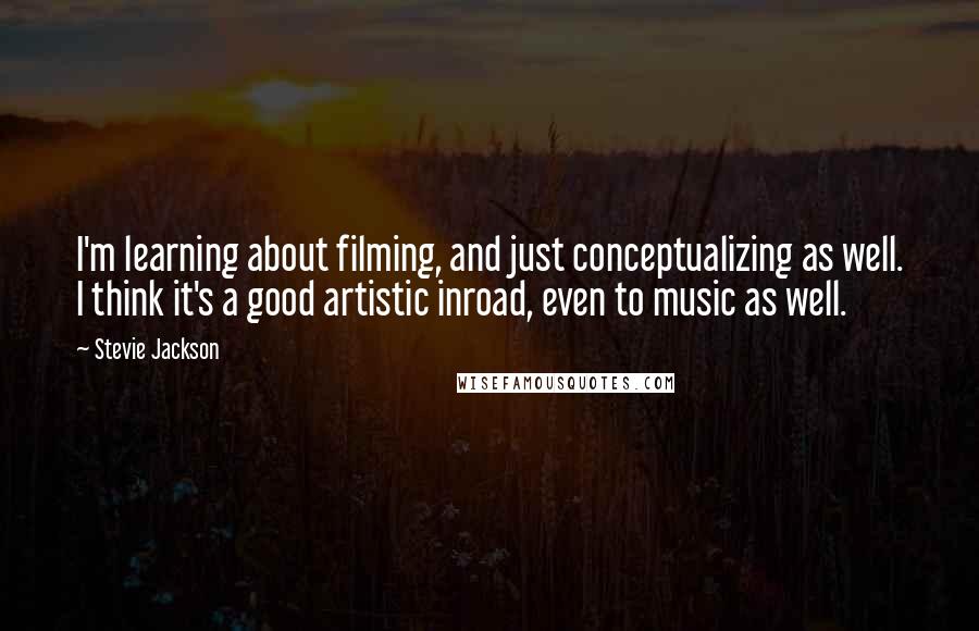 Stevie Jackson Quotes: I'm learning about filming, and just conceptualizing as well. I think it's a good artistic inroad, even to music as well.
