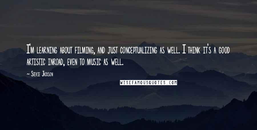 Stevie Jackson Quotes: I'm learning about filming, and just conceptualizing as well. I think it's a good artistic inroad, even to music as well.