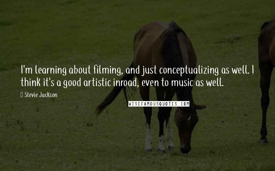 Stevie Jackson Quotes: I'm learning about filming, and just conceptualizing as well. I think it's a good artistic inroad, even to music as well.