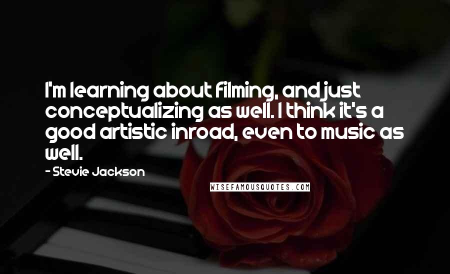 Stevie Jackson Quotes: I'm learning about filming, and just conceptualizing as well. I think it's a good artistic inroad, even to music as well.