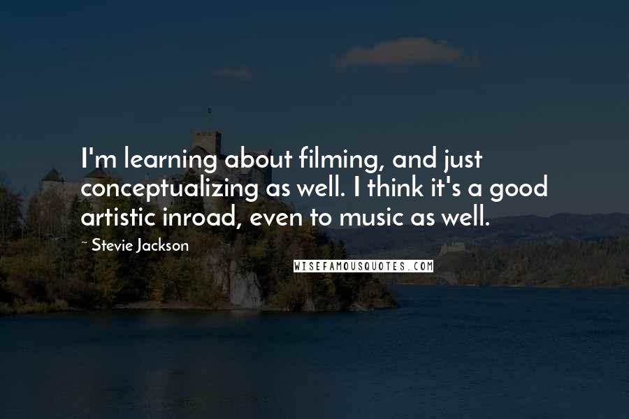 Stevie Jackson Quotes: I'm learning about filming, and just conceptualizing as well. I think it's a good artistic inroad, even to music as well.