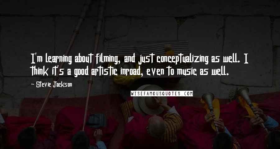 Stevie Jackson Quotes: I'm learning about filming, and just conceptualizing as well. I think it's a good artistic inroad, even to music as well.