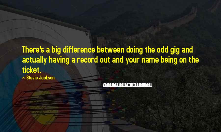 Stevie Jackson Quotes: There's a big difference between doing the odd gig and actually having a record out and your name being on the ticket.