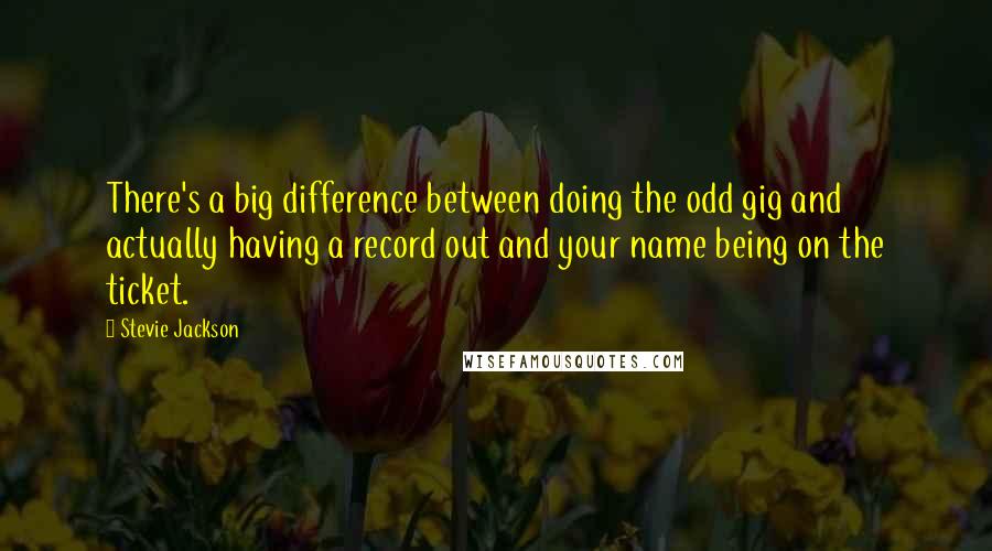 Stevie Jackson Quotes: There's a big difference between doing the odd gig and actually having a record out and your name being on the ticket.