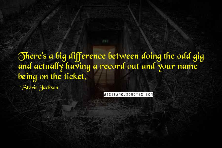 Stevie Jackson Quotes: There's a big difference between doing the odd gig and actually having a record out and your name being on the ticket.