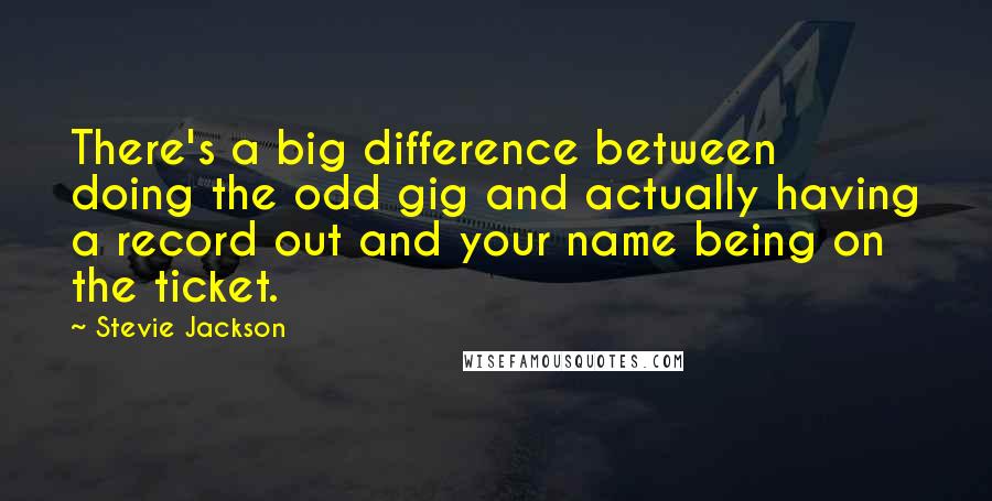 Stevie Jackson Quotes: There's a big difference between doing the odd gig and actually having a record out and your name being on the ticket.