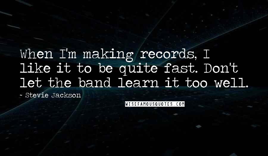 Stevie Jackson Quotes: When I'm making records, I like it to be quite fast. Don't let the band learn it too well.
