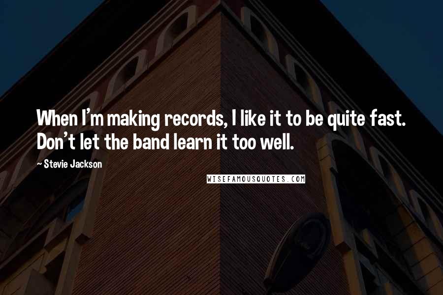 Stevie Jackson Quotes: When I'm making records, I like it to be quite fast. Don't let the band learn it too well.