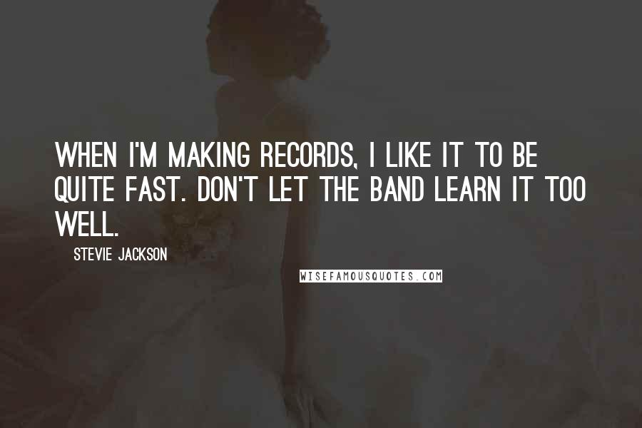 Stevie Jackson Quotes: When I'm making records, I like it to be quite fast. Don't let the band learn it too well.