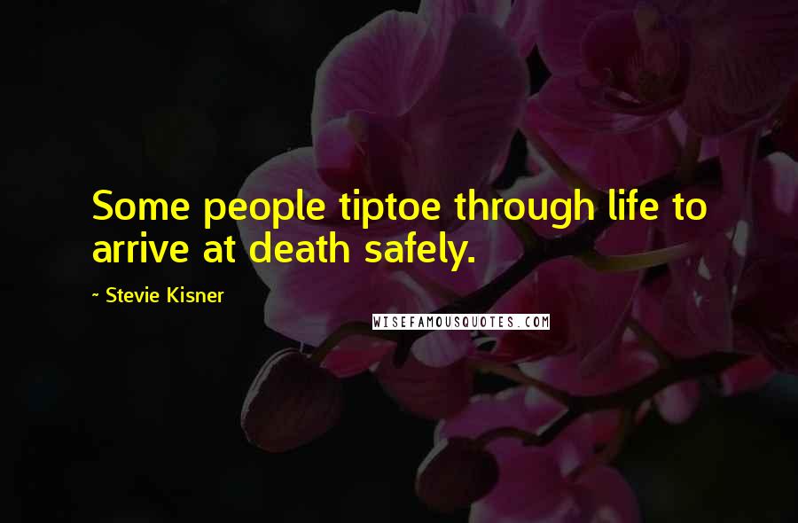 Stevie Kisner Quotes: Some people tiptoe through life to arrive at death safely.