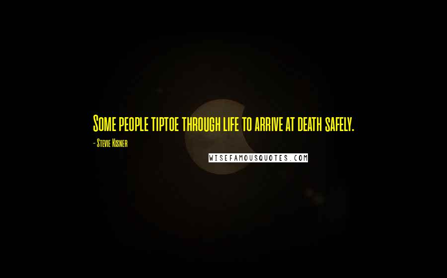 Stevie Kisner Quotes: Some people tiptoe through life to arrive at death safely.