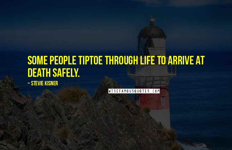 Stevie Kisner Quotes: Some people tiptoe through life to arrive at death safely.