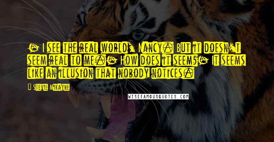 Stevie Mikayne Quotes: - I see the real world, Nancy. But it doesn't seem real to me.- How does it seem?- It seems like an illusion that nobody notices.