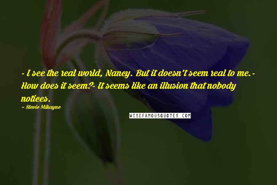 Stevie Mikayne Quotes: - I see the real world, Nancy. But it doesn't seem real to me.- How does it seem?- It seems like an illusion that nobody notices.