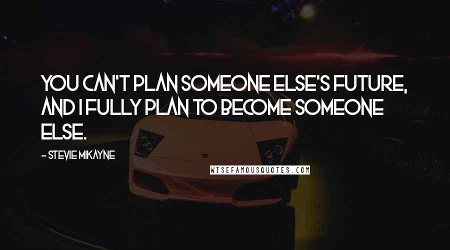 Stevie Mikayne Quotes: You can't plan someone else's future, and I fully plan to become someone else.