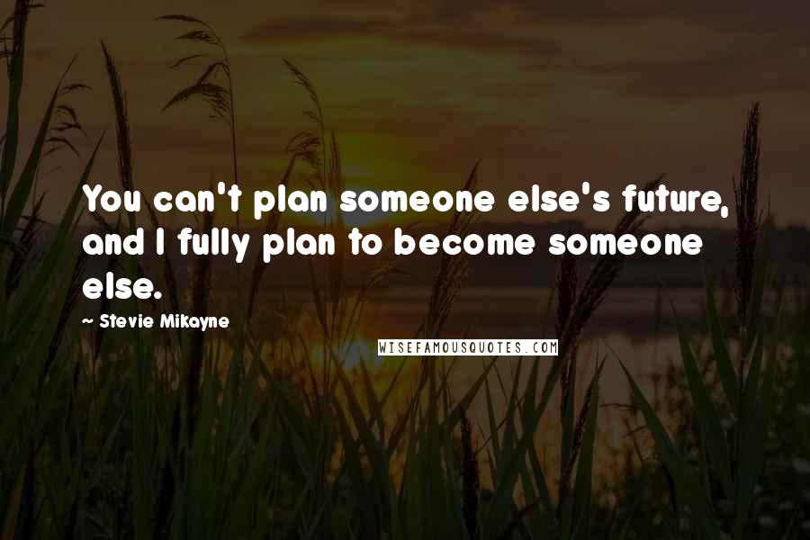 Stevie Mikayne Quotes: You can't plan someone else's future, and I fully plan to become someone else.