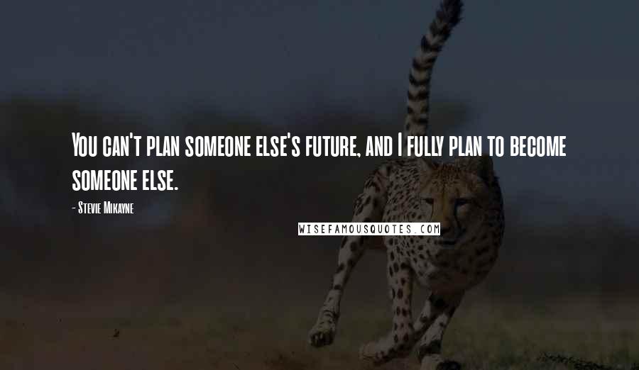 Stevie Mikayne Quotes: You can't plan someone else's future, and I fully plan to become someone else.