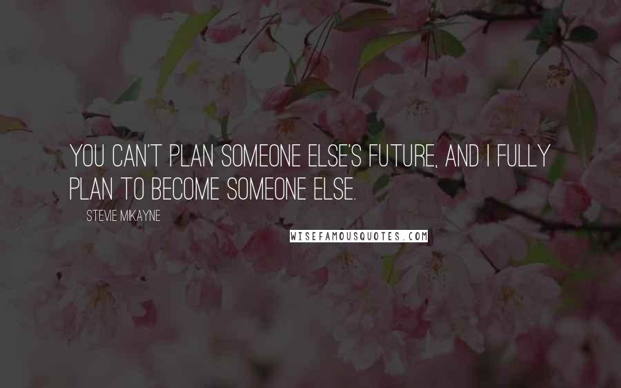 Stevie Mikayne Quotes: You can't plan someone else's future, and I fully plan to become someone else.