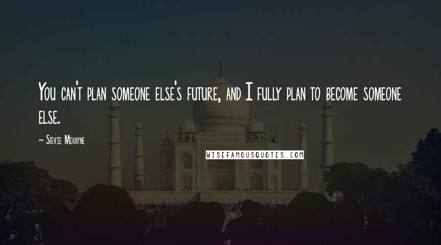 Stevie Mikayne Quotes: You can't plan someone else's future, and I fully plan to become someone else.