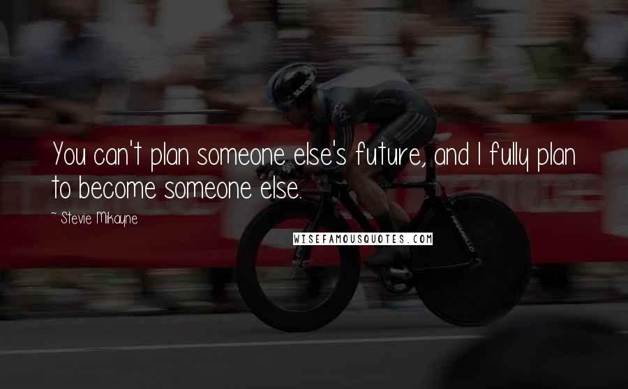 Stevie Mikayne Quotes: You can't plan someone else's future, and I fully plan to become someone else.
