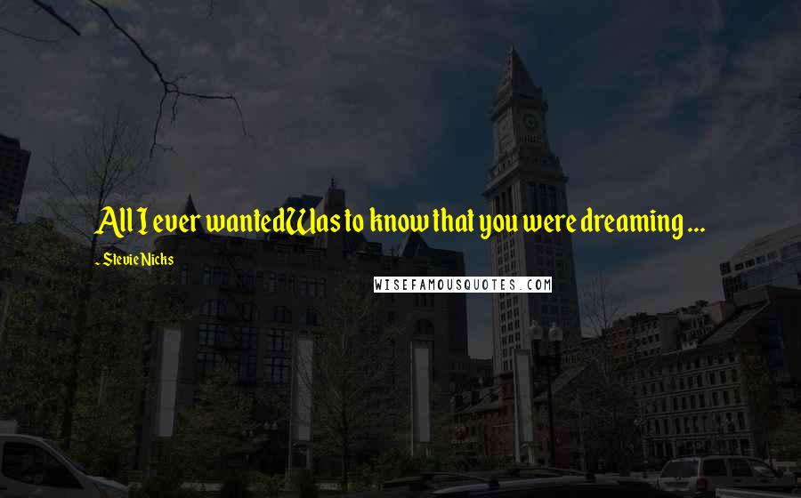 Stevie Nicks Quotes: All I ever wantedWas to know that you were dreaming ...