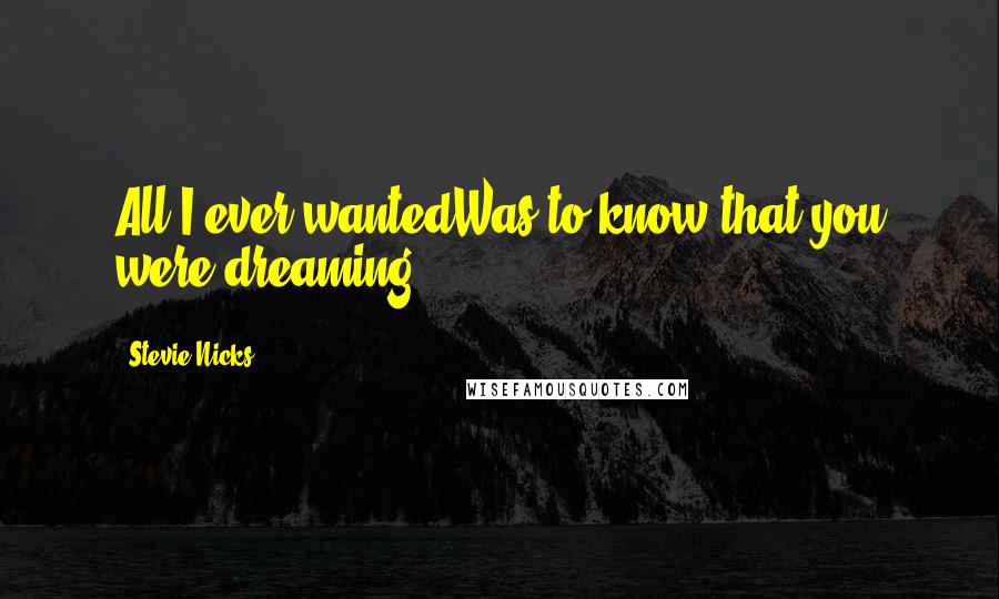 Stevie Nicks Quotes: All I ever wantedWas to know that you were dreaming ...