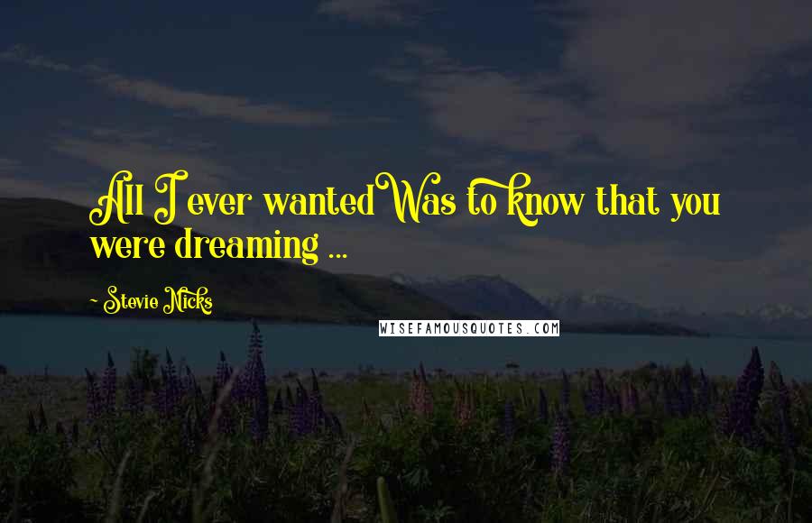 Stevie Nicks Quotes: All I ever wantedWas to know that you were dreaming ...