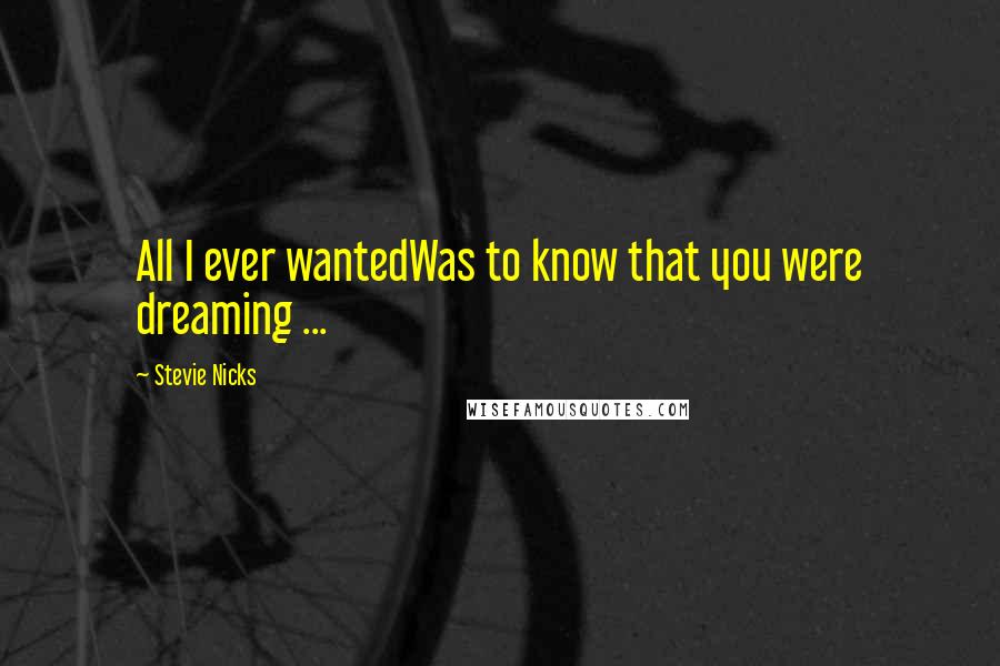 Stevie Nicks Quotes: All I ever wantedWas to know that you were dreaming ...