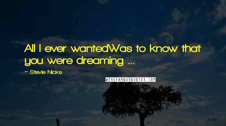 Stevie Nicks Quotes: All I ever wantedWas to know that you were dreaming ...