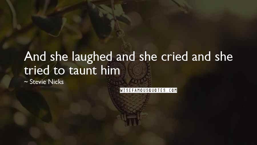 Stevie Nicks Quotes: And she laughed and she cried and she tried to taunt him