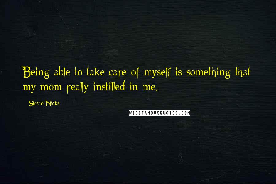 Stevie Nicks Quotes: Being able to take care of myself is something that my mom really instilled in me.