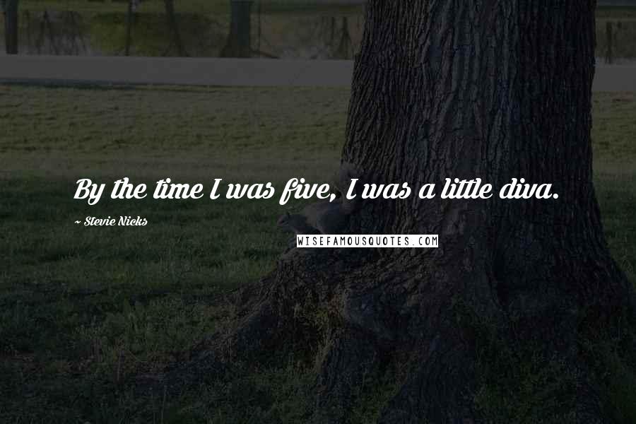 Stevie Nicks Quotes: By the time I was five, I was a little diva.