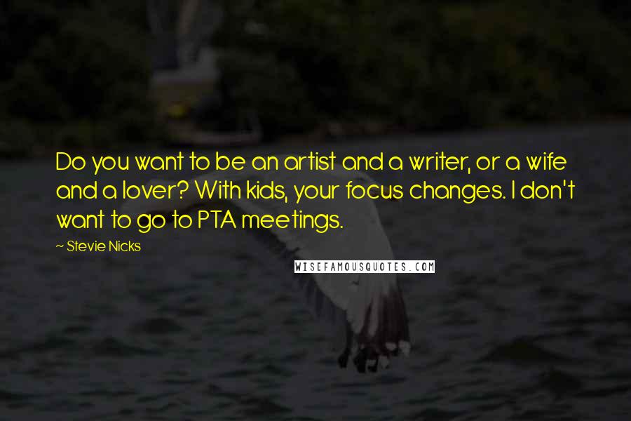 Stevie Nicks Quotes: Do you want to be an artist and a writer, or a wife and a lover? With kids, your focus changes. I don't want to go to PTA meetings.