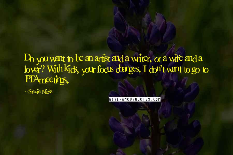 Stevie Nicks Quotes: Do you want to be an artist and a writer, or a wife and a lover? With kids, your focus changes. I don't want to go to PTA meetings.