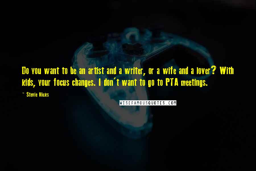 Stevie Nicks Quotes: Do you want to be an artist and a writer, or a wife and a lover? With kids, your focus changes. I don't want to go to PTA meetings.