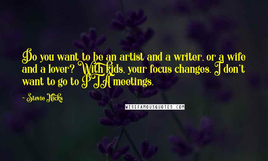 Stevie Nicks Quotes: Do you want to be an artist and a writer, or a wife and a lover? With kids, your focus changes. I don't want to go to PTA meetings.