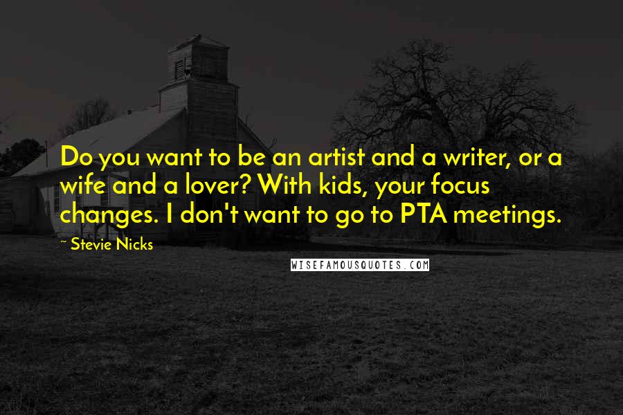 Stevie Nicks Quotes: Do you want to be an artist and a writer, or a wife and a lover? With kids, your focus changes. I don't want to go to PTA meetings.