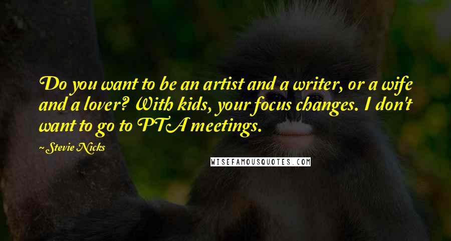 Stevie Nicks Quotes: Do you want to be an artist and a writer, or a wife and a lover? With kids, your focus changes. I don't want to go to PTA meetings.