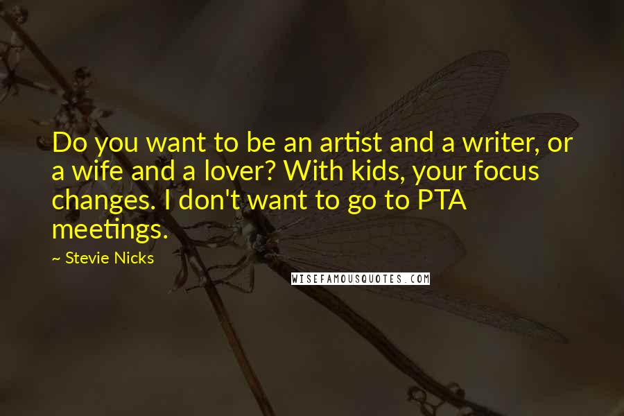 Stevie Nicks Quotes: Do you want to be an artist and a writer, or a wife and a lover? With kids, your focus changes. I don't want to go to PTA meetings.