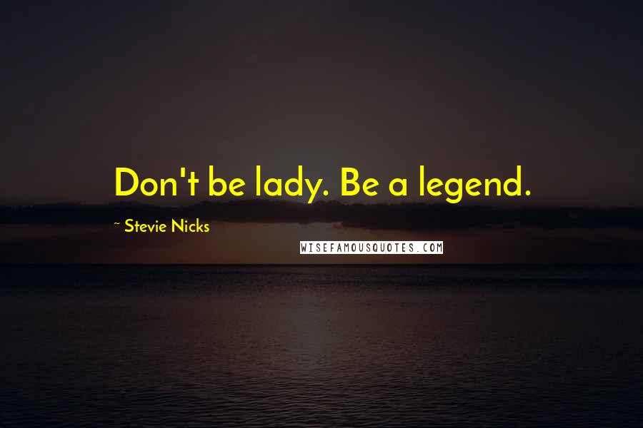 Stevie Nicks Quotes: Don't be lady. Be a legend.